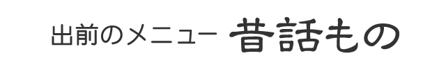 出前のメニュー｜昔話もの